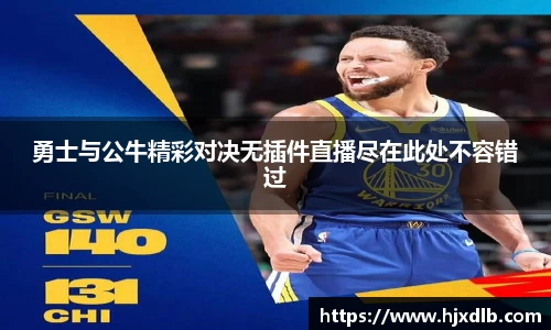 勇士与公牛精彩对决无插件直播尽在此处不容错过