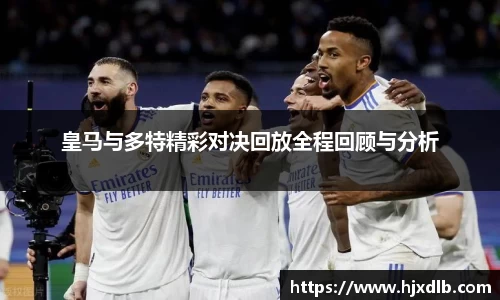 皇马与多特精彩对决回放全程回顾与分析