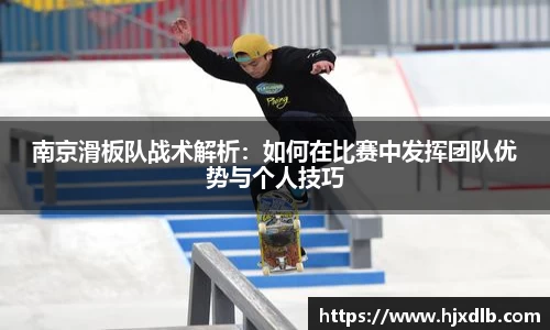 南京滑板队战术解析：如何在比赛中发挥团队优势与个人技巧